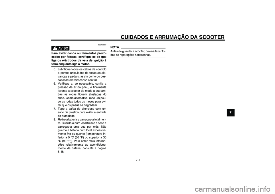 YAMAHA AEROX50 2007  Manual de utilização (in Portuguese) CUIDADOS E ARRUMAÇÃO DA SCOOTER
7-4
7
AV I S O
PWA10950
Para evitar danos ou ferimentos provo-
cados por faíscas, certifique-se de que
liga os eléctrodos da vela de ignição àterra enquanto liga