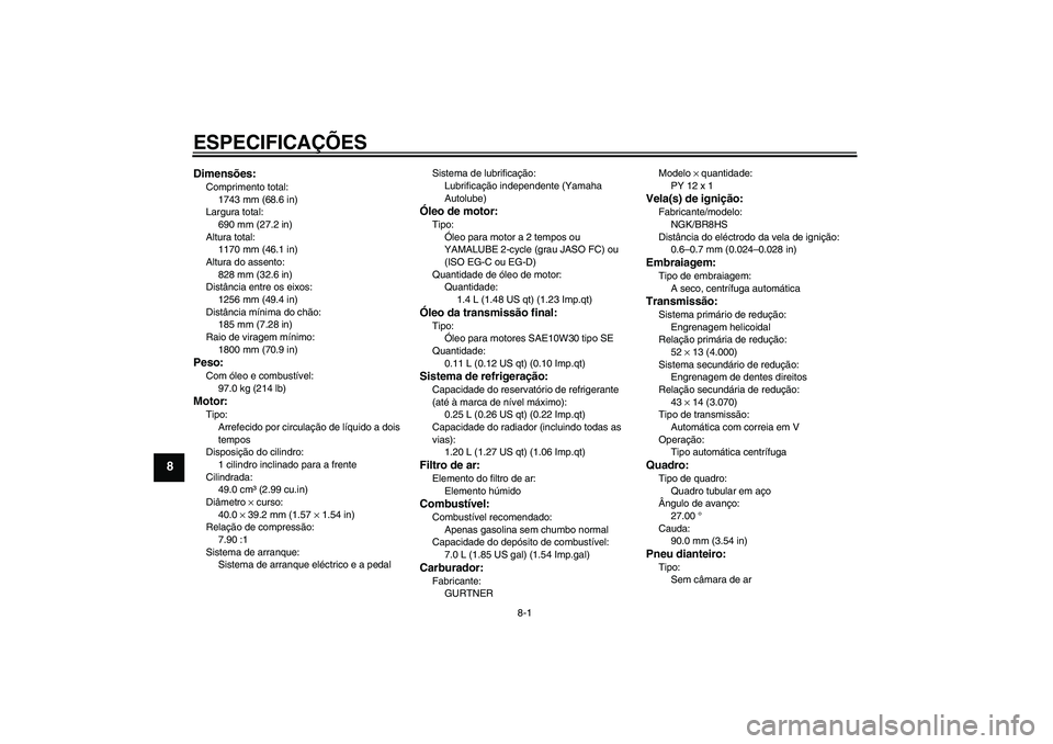 YAMAHA AEROX50 2007  Manual de utilização (in Portuguese) ESPECIFICAÇÕES
8-1
8
Dimensões:Comprimento total:
1743 mm (68.6 in)
Largura total:
690 mm (27.2 in)
Altura total:
1170 mm (46.1 in)
Altura do assento:
828 mm (32.6 in)
Distância entre os eixos:
12