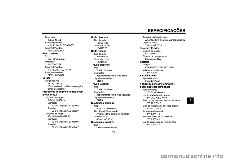 YAMAHA AEROX50 2006  Manual de utilização (in Portuguese) ESPECIFICAÇÕES
8-2
8
Dimensão:
130/60-13 53L
Fabricante/modelo:
MICHELIN / PILOT SPORT
Fabricante/modelo:
PIRELLI / EVO21Pneu traseiro:Tipo:
Sem câmara de ar
Dimensão:
140/60-13 57L
Fabricante/mo