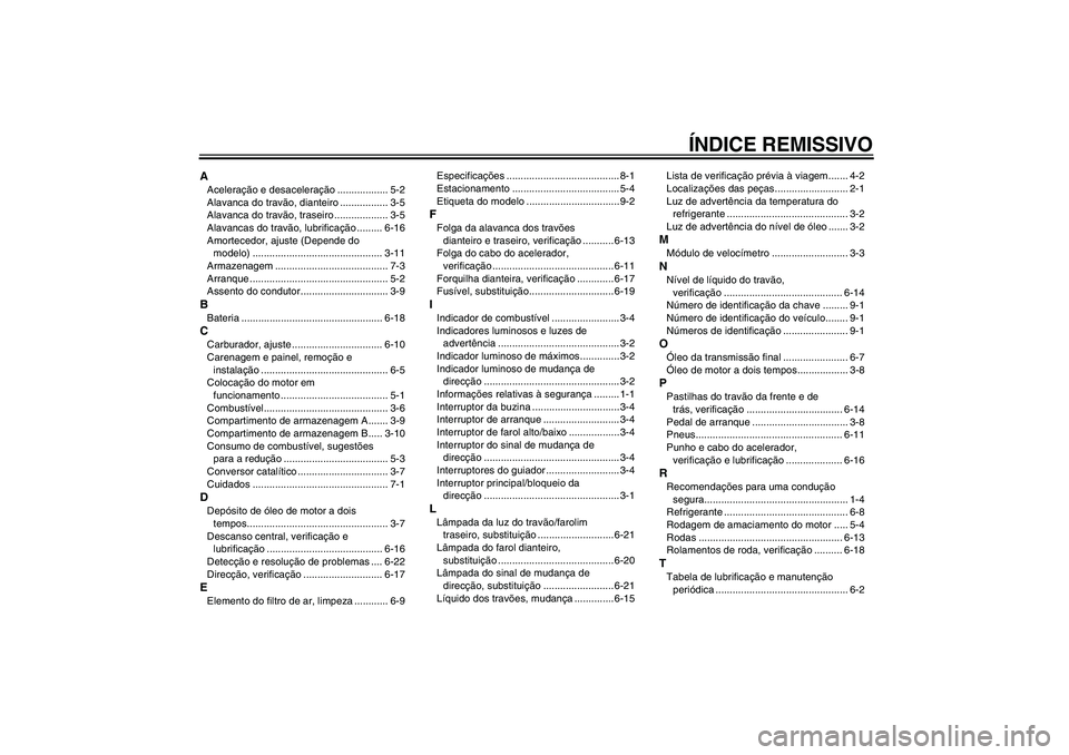 YAMAHA AEROX50 2007  Manual de utilização (in Portuguese) ÍNDICE REMISSIVO
AAceleração e desaceleração .................. 5-2
Alavanca do travão, dianteiro ................. 3-5
Alavanca do travão, traseiro ................... 3-5
Alavancas do travão