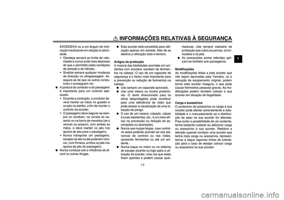 YAMAHA AEROX50 2007  Manual de utilização (in Portuguese) INFORMAÇÕES RELATIVAS À SEGURANÇA
1-2
1
EXCESSIVA ou a um ângulo de incli-
nação insuficiente em relação à veloci-
dade.
Obedeça sempre ao limite de velo-
cidade e nunca ande mais depressa