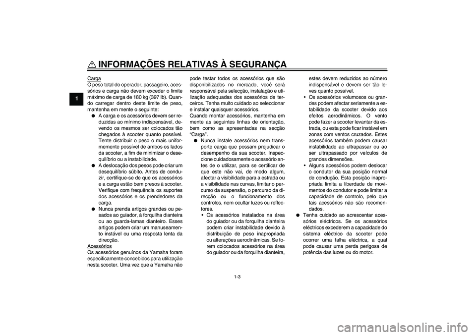 YAMAHA AEROX50 2006  Manual de utilização (in Portuguese) INFORMAÇÕES RELATIVAS À SEGURANÇA
1-3
1
CargaO peso total do operador, passageiro, aces-
sórios e carga não devem exceder o limite
máximo de carga de 180 kg (397 lb). Quan-
do carregar dentro d