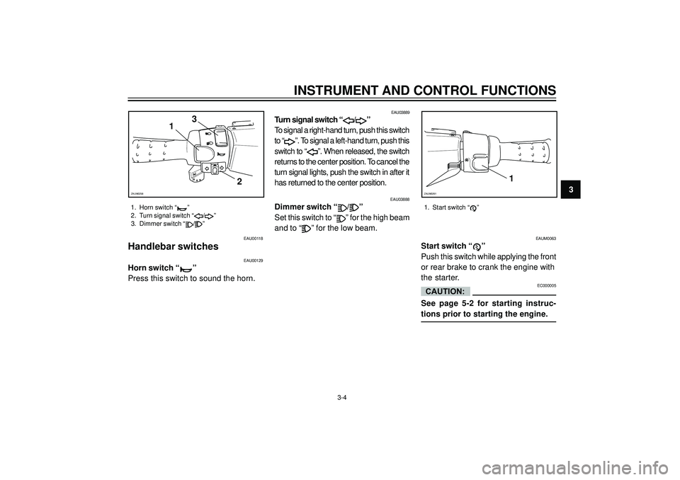YAMAHA AEROX50 2004 Owners Manual INSTRUMENT AND CONTROL FUNCTIONS
3
EAU00118
Handlebar switches
EAU03888
Dimmer switch “/”
Set this switch to “
” for the high beam
and to “
” for the low beam.
EAU03889
Turn signal switch YAMAHA AEROX50 2004 Owners Manual INSTRUMENT AND CONTROL FUNCTIONS
3
EAU00118
Handlebar switches
EAU03888
Dimmer switch “/”
Set this switch to “
” for the high beam
and to “
” for the low beam.
EAU03889
Turn signal switch