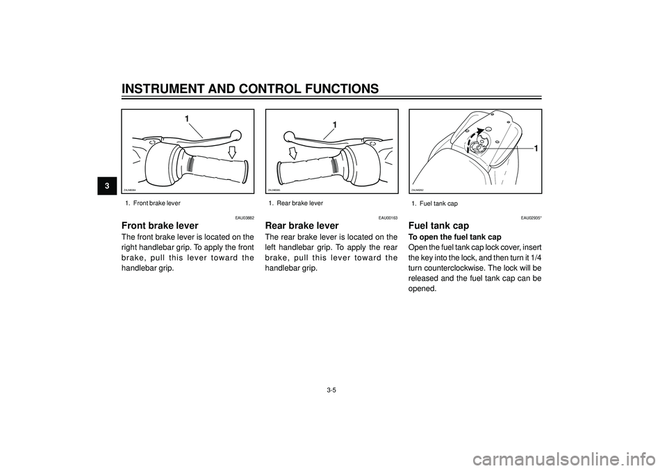 YAMAHA AEROX50 2004  Owners Manual 3
INSTRUMENT AND CONTROL FUNCTIONS
EAU03882
Front brake lever
The front brake lever is located on the
right handlebar grip. To apply the front
brake,  pull  this  lever  toward  the
handlebar grip.
EA