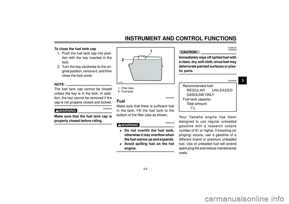 YAMAHA AEROX50 2004 Owners Manual INSTRUMENT AND CONTROL FUNCTIONS
3 To close the fuel tank cap
1. Push the fuel tank cap into posi-
tion with the key inserted in the
lock.
2. Turn the key clockwise to the ori-
ginal position, r YAMAHA AEROX50 2004 Owners Manual INSTRUMENT AND CONTROL FUNCTIONS
3 To close the fuel tank cap
1. Push the fuel tank cap into posi-
tion with the key inserted in the
lock.
2. Turn the key clockwise to the ori-
ginal position, r