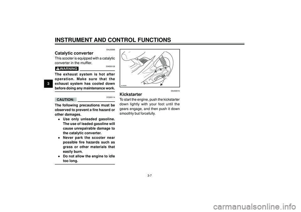 YAMAHA AEROX50 2004 Owners Manual 3
INSTRUMENT AND CONTROL FUNCTIONS
EAU03098
Catalytic converter
This scooter is equipped with a catalytic
converter in the muffler.
EW000128
The exhaust system is hot after
operation. Make sure YAMAHA AEROX50 2004 Owners Manual 3
INSTRUMENT AND CONTROL FUNCTIONS
EAU03098
Catalytic converter
This scooter is equipped with a catalytic
converter in the muffler.
EW000128
The exhaust system is hot after
operation. Make sure