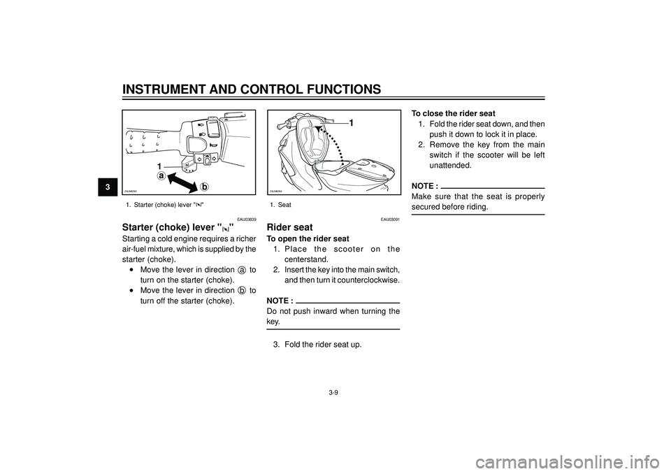 YAMAHA AEROX50 2004 Owners Manual 3
INSTRUMENT AND CONTROL FUNCTIONS
EAU03091
Rider seat
To open the rider seat
1. Place the scooter on the
centerstand.
2. Insert the key into the main switch,
and then turn it counterclockwise.
NO YAMAHA AEROX50 2004 Owners Manual 3
INSTRUMENT AND CONTROL FUNCTIONS
EAU03091
Rider seat
To open the rider seat
1. Place the scooter on the
centerstand.
2. Insert the key into the main switch,
and then turn it counterclockwise.
NO