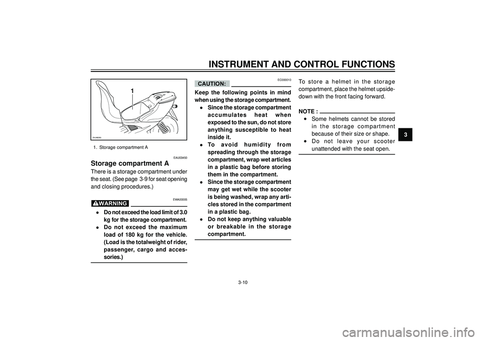 YAMAHA AEROX50 2004 Owners Manual INSTRUMENT AND CONTROL FUNCTIONS
3
1
ZAUM0265
1. Storage compartment A
EAU03450
Storage compartment A
There is a storage compartment under
the seat. (See page 3-9 for seat opening
and closing procedu YAMAHA AEROX50 2004 Owners Manual INSTRUMENT AND CONTROL FUNCTIONS
3
1
ZAUM0265
1. Storage compartment A
EAU03450
Storage compartment A
There is a storage compartment under
the seat. (See page 3-9 for seat opening
and closing procedu