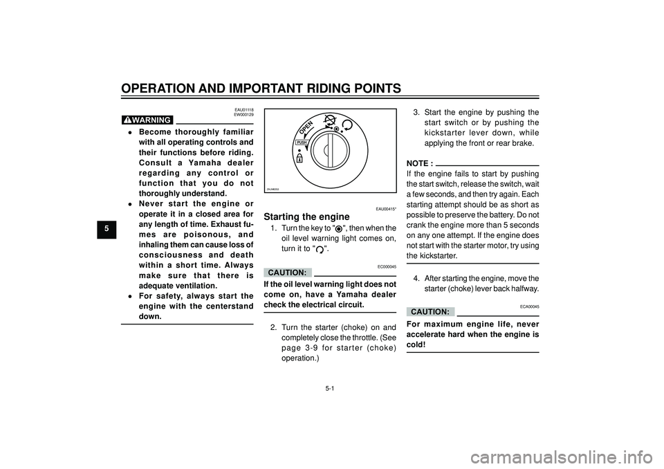 YAMAHA AEROX50 2003 Owners Guide OPERATION AND IMPORTANT RIDING POINTS
5
EAU01118
EW000129
•Become  thoroughly  familiar
with all operating controls and
their  functions  before  riding.
Consult  a  Yamaha  dealer
regarding  any  c