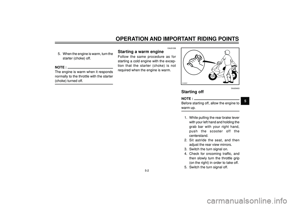 YAMAHA AEROX50 2003 Owners Guide OPERATION AND IMPORTANT RIDING POINTS
5
EAU00433
Starting off
NOTE :
Before starting off, allow the engine to
warm up.
1. While pulling the rear brake lever
with your left hand and holding the
grab  b
