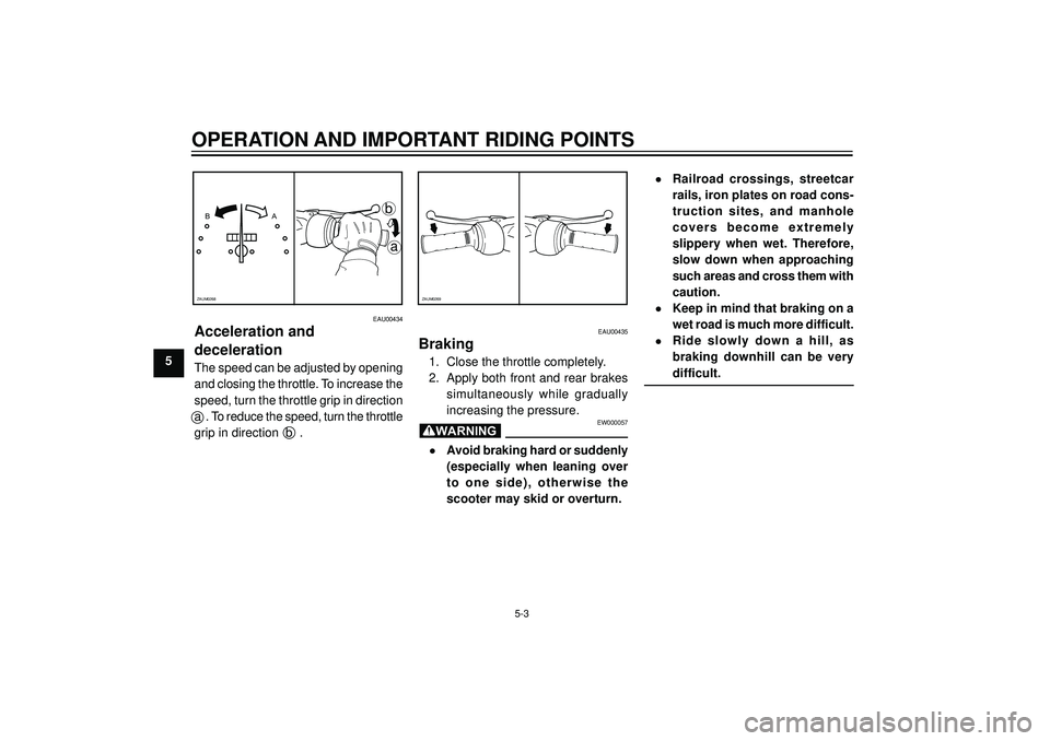 YAMAHA AEROX50 2004 Owners Manual OPERATION AND IMPORTANT RIDING POINTS
5
EAU00435
Braking
1. Close the throttle completely.
2. Apply both front and rear brakes
simultaneously while gradually
increasing the pressure.
EW000057
•Avo YAMAHA AEROX50 2004 Owners Manual OPERATION AND IMPORTANT RIDING POINTS
5
EAU00435
Braking
1. Close the throttle completely.
2. Apply both front and rear brakes
simultaneously while gradually
increasing the pressure.
EW000057
•Avo