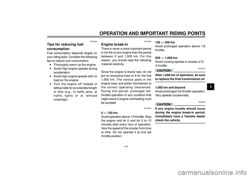 YAMAHA AEROX50 2003 Owners Guide OPERATION AND IMPORTANT RIDING POINTS
5
EAU00436
Engine break-in
There is never a more important period
in the life of your engine than the period
between  0  and  1,000  km.  For  this
reason, you sh