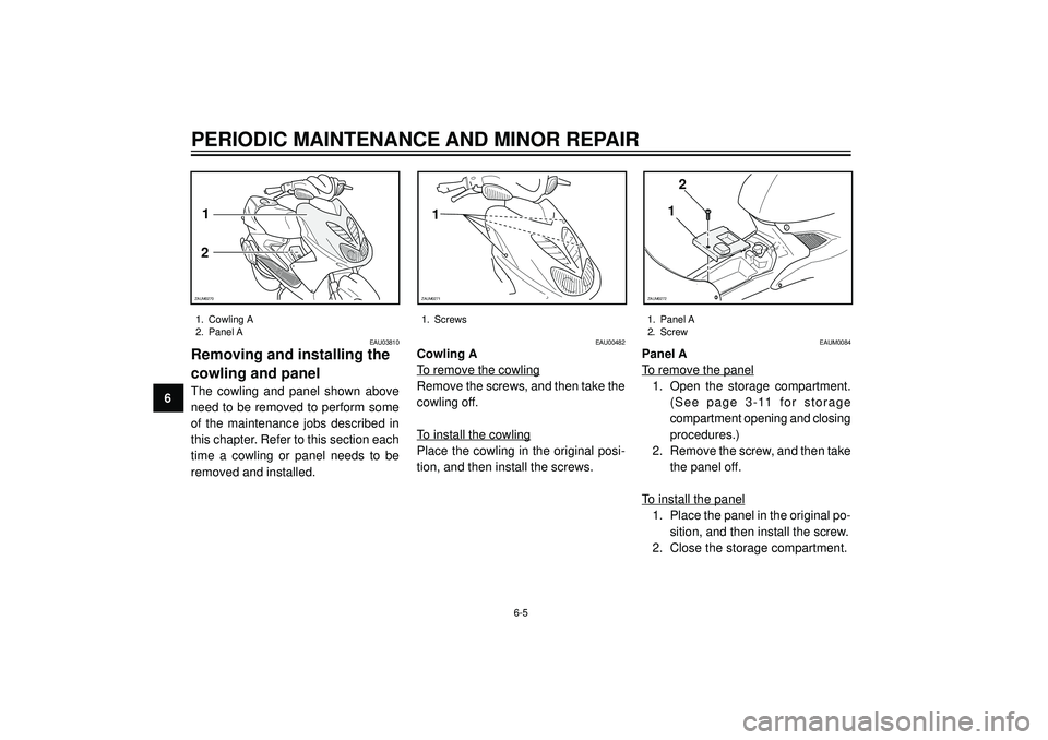 YAMAHA AEROX50 2003 Service Manual PERIODIC MAINTENANCE AND MINOR REPAIR
6
EAU03810
Removing and installing the
cowling and panel
The cowling and panel shown above
need to be removed to perform some
of the maintenance jobs des YAMAHA AEROX50 2003 Service Manual PERIODIC MAINTENANCE AND MINOR REPAIR
6
EAU03810
Removing and installing the
cowling and panel
The cowling and panel shown above
need to be removed to perform some
of the maintenance jobs des