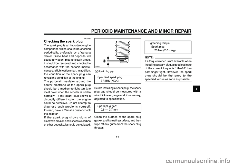 YAMAHA AEROX50 2003 Service Manual PERIODIC MAINTENANCE AND MINOR REPAIR
6
EAU01651
Checking the spark plug
The spark plug is an important engine
component, which should be checked
periodically, preferably by a Yamaha
dealer. Sinc YAMAHA AEROX50 2003 Service Manual PERIODIC MAINTENANCE AND MINOR REPAIR
6
EAU01651
Checking the spark plug
The spark plug is an important engine
component, which should be checked
periodically, preferably by a Yamaha
dealer. Sinc