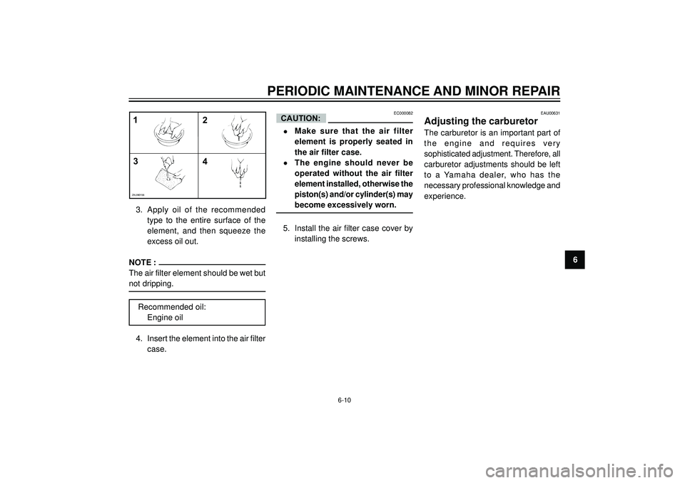 YAMAHA AEROX50 2004 Owners Manual PERIODIC MAINTENANCE AND MINOR REPAIR
6
1
4 32
ZAUM0156
3. Apply oil of the recommended
type to the entire surface of the
element, and then squeeze the
excess oil out.
NOTE :
The air fil YAMAHA AEROX50 2004 Owners Manual PERIODIC MAINTENANCE AND MINOR REPAIR
6
1
4 32
ZAUM0156
3. Apply oil of the recommended
type to the entire surface of the
element, and then squeeze the
excess oil out.
NOTE :
The air fil