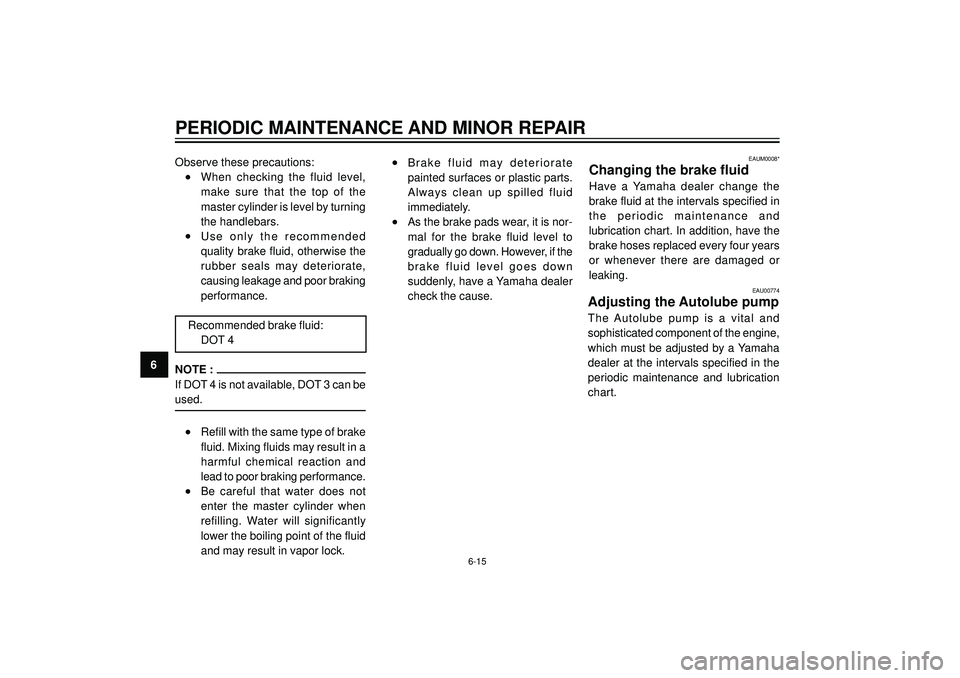 YAMAHA AEROX50 2004  Owners Manual PERIODIC MAINTENANCE AND MINOR REPAIR
6Observe these precautions:
•When  checking  the  fluid  level,
make  sure  that  the  top  of  the
master cylinder is level by turning
the handlebars.
•Use  