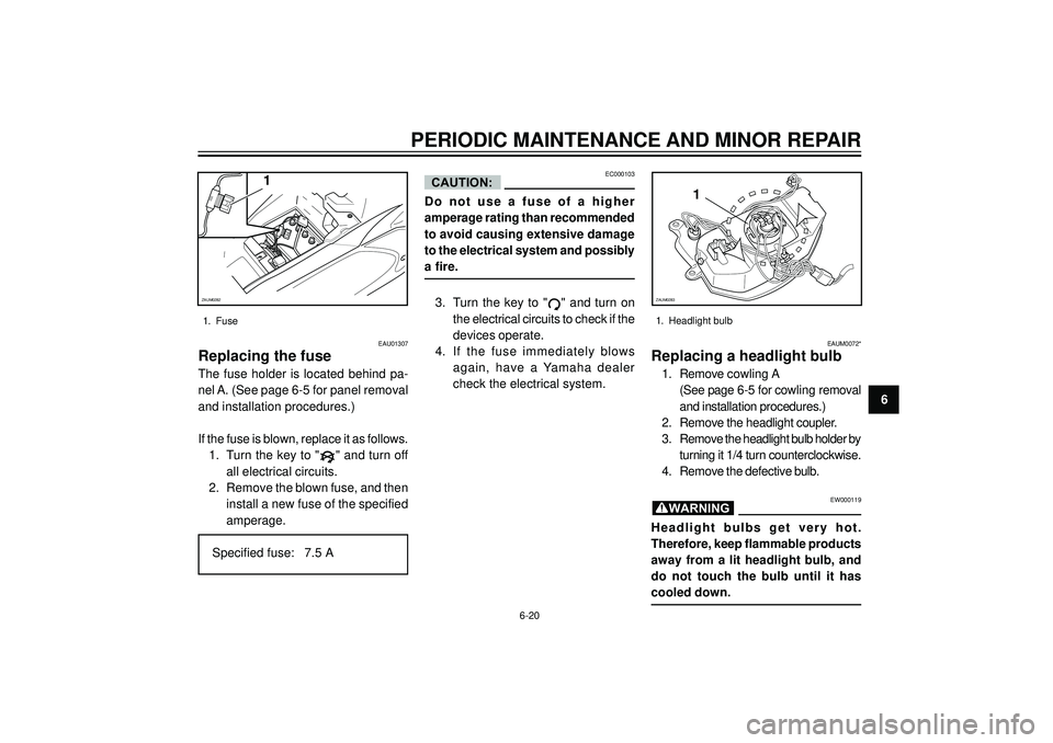 YAMAHA AEROX50 2004 Owners Manual PERIODIC MAINTENANCE AND MINOR REPAIR
6
1
ZAUM0282
1. Fuse
EAU01307
Replacing the fuse
The fuse holder is located behind pa-
nel A. (See page 6-5 for panel removal
and installation procedures.)
YAMAHA AEROX50 2004 Owners Manual PERIODIC MAINTENANCE AND MINOR REPAIR
6
1
ZAUM0282
1. Fuse
EAU01307
Replacing the fuse
The fuse holder is located behind pa-
nel A. (See page 6-5 for panel removal
and installation procedures.)