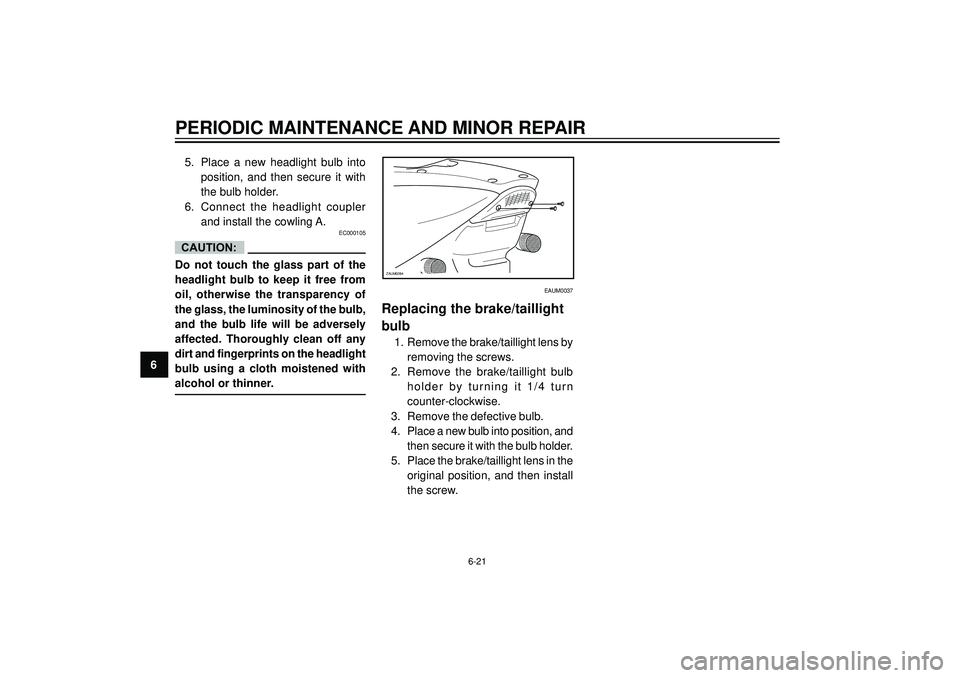 YAMAHA AEROX50 2004 Owners Manual PERIODIC MAINTENANCE AND MINOR REPAIR
65. Place a new headlight bulb into
position, and then secure it with
the bulb holder.
6. Connect the headlight coupler
and install the cowling A.
EC YAMAHA AEROX50 2004 Owners Manual PERIODIC MAINTENANCE AND MINOR REPAIR
65. Place a new headlight bulb into
position, and then secure it with
the bulb holder.
6. Connect the headlight coupler
and install the cowling A.
EC