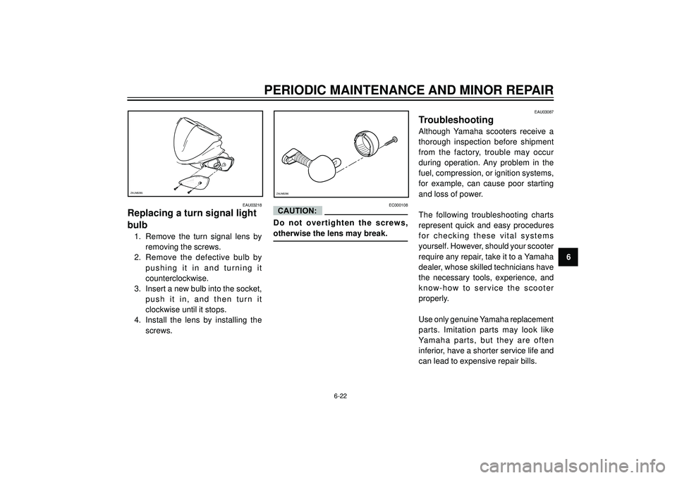 YAMAHA AEROX50 2004 Repair Manual PERIODIC MAINTENANCE AND MINOR REPAIR
6
ZAUM0285ZAUM0286
EAU03218
Replacing a turn signal light
bulb
1. Remove the turn signal lens by
removing the screws.
2. Remove the defective bulb by
pus YAMAHA AEROX50 2004 Repair Manual PERIODIC MAINTENANCE AND MINOR REPAIR
6
ZAUM0285ZAUM0286
EAU03218
Replacing a turn signal light
bulb
1. Remove the turn signal lens by
removing the screws.
2. Remove the defective bulb by
pus