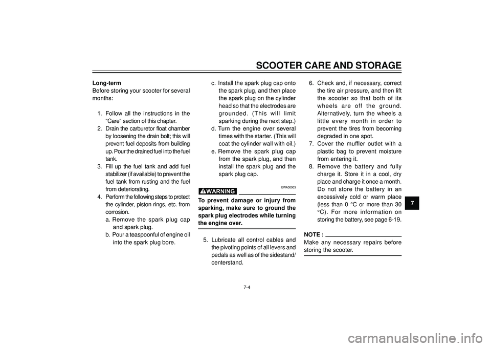 YAMAHA AEROX50 2004  Owners Manual SCOOTER CARE AND STORAGE
7 Long-term
Before storing your scooter for several
months:
1. Follow  all  the  instructions  in  the
"Care" section of this chapter.
2. Drain  the  carburetor  float