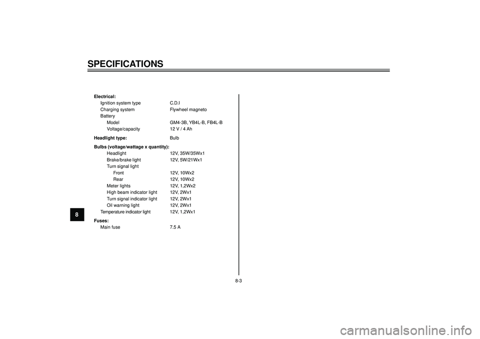 YAMAHA AEROX50 2004 Manual PDF SPECIFICATIONS
8
Electrical:
Ignition system type C.D.I
Charging system Flywheel magneto
Battery
Model GM4-3B, YB4L-B, FB4L-B
Voltage/capacity 12 V / 4 Ah
Headlight type:Bulb
Bulbs (voltage/wattage x YAMAHA AEROX50 2004 Manual PDF SPECIFICATIONS
8
Electrical:
Ignition system type C.D.I
Charging system Flywheel magneto
Battery
Model GM4-3B, YB4L-B, FB4L-B
Voltage/capacity 12 V / 4 Ah
Headlight type:Bulb
Bulbs (voltage/wattage x