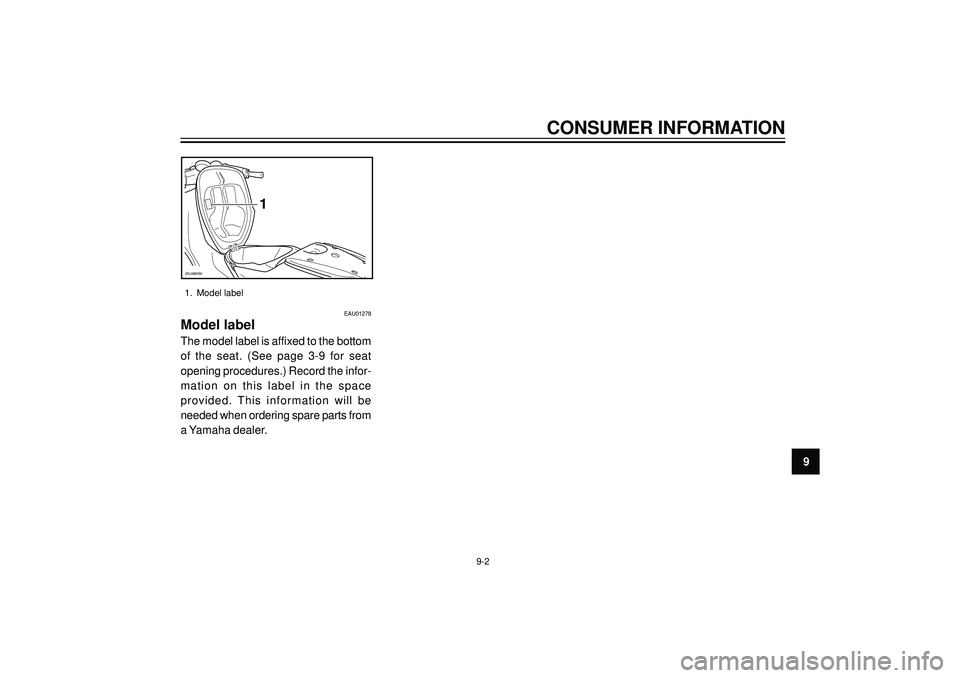 YAMAHA AEROX50 2004 Manual Online CONSUMER INFORMATION
9
9-2
1
ZAUM0295
1. Model label
EAU01278
Model label
The model label is affixed to the bottom
of the seat. (See page 3-9 for seat
opening procedures.) Record the infor-
mat YAMAHA AEROX50 2004 Manual Online CONSUMER INFORMATION
9
9-2
1
ZAUM0295
1. Model label
EAU01278
Model label
The model label is affixed to the bottom
of the seat. (See page 3-9 for seat
opening procedures.) Record the infor-
mat