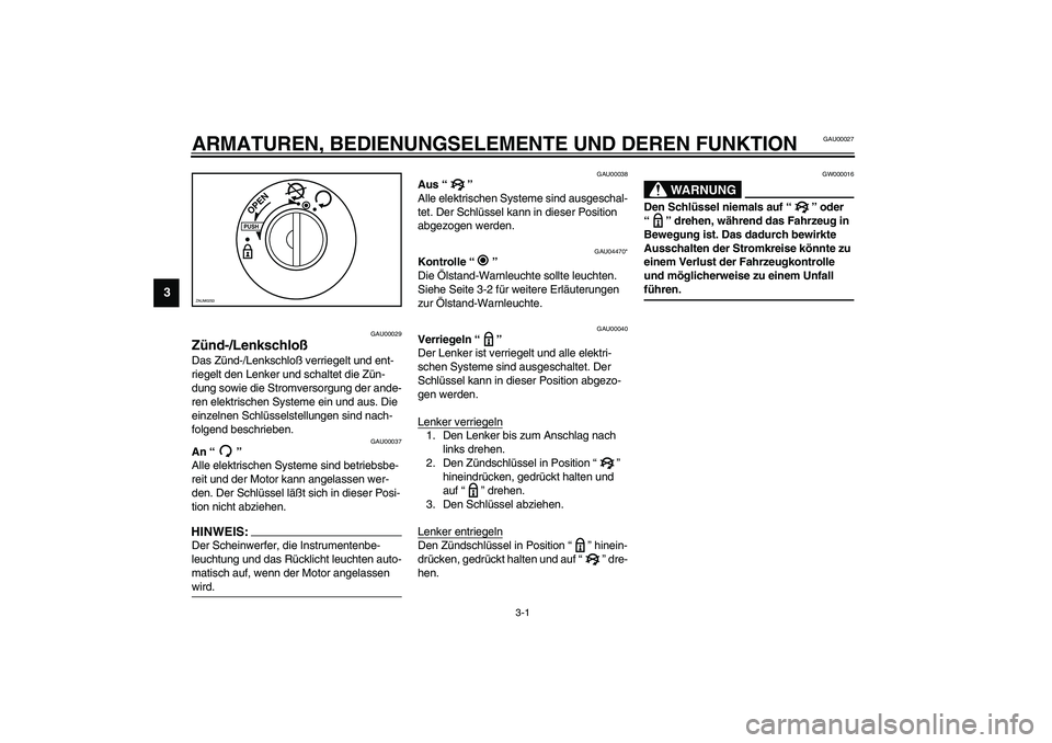 YAMAHA AEROX50 2003  Betriebsanleitungen (in German) 3-1
3
GAU00027
3-ARMATUREN, BEDIENUNGSELEMENTE UND DEREN FUNKTION
GAU00029
Zünd-/Lenkschloß Das Zünd-/Lenkschloß verriegelt und ent-
riegelt den Lenker und schaltet die Zün-
dung sowie die Stromv