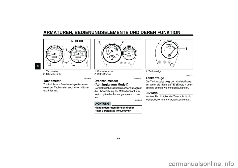 YAMAHA AEROX50 2003  Betriebsanleitungen (in German) ARMATUREN, BEDIENUNGSELEMENTE UND DEREN FUNKTION
3-3
3
GAU00098
Tachometer Zusätzlich zum Geschwindigkeitsmesser 
weist der Tachometer auch einen Kilome-
terzähler auf. 
GAU00101*
Drehzahlmesser 
(A