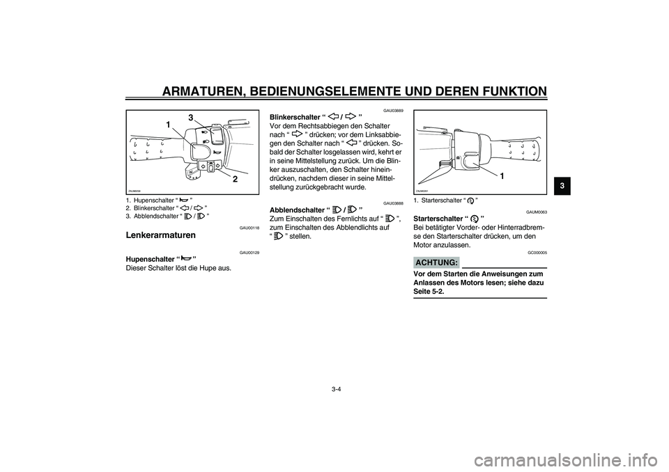 YAMAHA AEROX50 2004 Betriebsanleitungen (in German) ARMATUREN, BEDIENUNGSELEMENTE UND DEREN FUNKTION
3-4
3
GAU00118
Lenkerarmaturen
GAU00129
Hupenschalter “”
Dieser Schalter löst die Hupe aus.
GAU03889
Blinkerschalter “/”
Vor dem Rechtsabb YAMAHA AEROX50 2004 Betriebsanleitungen (in German) ARMATUREN, BEDIENUNGSELEMENTE UND DEREN FUNKTION
3-4
3
GAU00118
Lenkerarmaturen
GAU00129
Hupenschalter “”
Dieser Schalter löst die Hupe aus.
GAU03889
Blinkerschalter “/”
Vor dem Rechtsabb