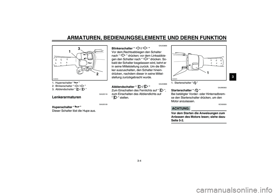 YAMAHA AEROX50 2003  Betriebsanleitungen (in German) ARMATUREN, BEDIENUNGSELEMENTE UND DEREN FUNKTION
3-4
3
GAU00118
Lenkerarmaturen 
GAU00129
Hupenschalter “” 
Dieser Schalter löst die Hupe aus. 
GAU03889
Blinkerschalter “/” 
Vor dem Rechtsabb