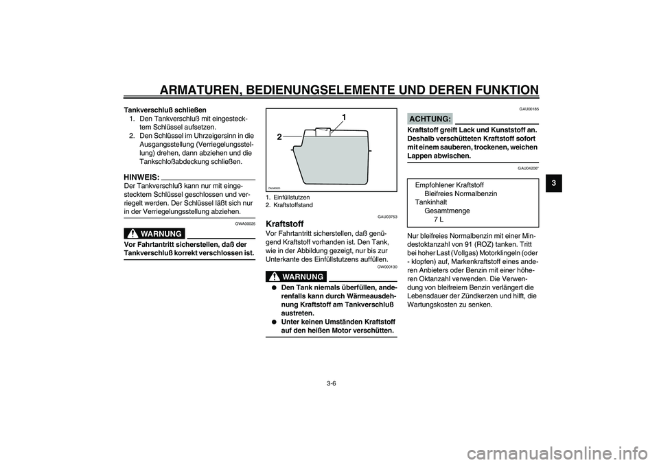 YAMAHA AEROX50 2004 Betriebsanleitungen (in German) ARMATUREN, BEDIENUNGSELEMENTE UND DEREN FUNKTION
3-6
3
Tankverschluß schließen
1. Den Tankverschluß mit eingesteck-
tem Schlüssel aufsetzen.
2. Den Schlüssel im Uhrzeigersinn in die
Ausgangsste YAMAHA AEROX50 2004 Betriebsanleitungen (in German) ARMATUREN, BEDIENUNGSELEMENTE UND DEREN FUNKTION
3-6
3
Tankverschluß schließen
1. Den Tankverschluß mit eingesteck-
tem Schlüssel aufsetzen.
2. Den Schlüssel im Uhrzeigersinn in die
Ausgangsste