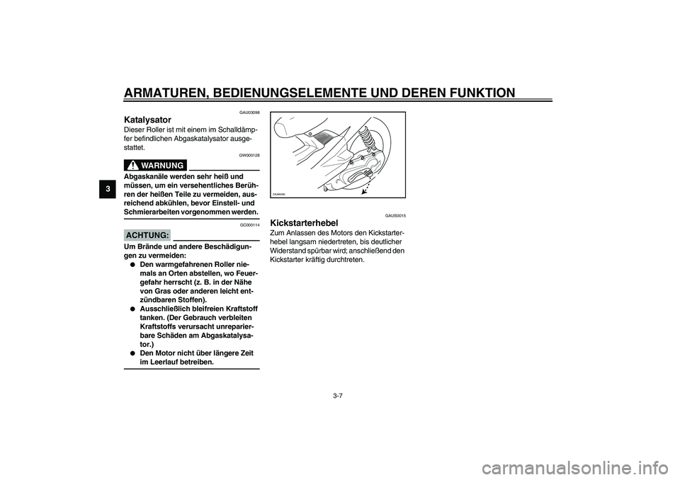 YAMAHA AEROX50 2004 Betriebsanleitungen (in German) ARMATUREN, BEDIENUNGSELEMENTE UND DEREN FUNKTION
3-7
3
GAU03098
Katalysator Dieser Roller ist mit einem im Schalldämp-
fer befindlichen Abgaskatalysator ausge-
stattet.
GW000128
WARNUNG
_ Abgaskanäl YAMAHA AEROX50 2004 Betriebsanleitungen (in German) ARMATUREN, BEDIENUNGSELEMENTE UND DEREN FUNKTION
3-7
3
GAU03098
Katalysator Dieser Roller ist mit einem im Schalldämp-
fer befindlichen Abgaskatalysator ausge-
stattet.
GW000128
WARNUNG
_ Abgaskanäl