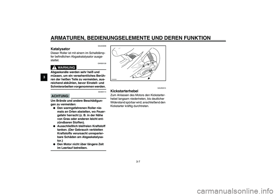 YAMAHA AEROX50 2003  Betriebsanleitungen (in German) ARMATUREN, BEDIENUNGSELEMENTE UND DEREN FUNKTION
3-7
3
GAU03098
Katalysator Dieser Roller ist mit einem im Schalldämp-
fer befindlichen Abgaskatalysator ausge-
stattet.
GW000128
WARNUNG
_ Abgaskanäl