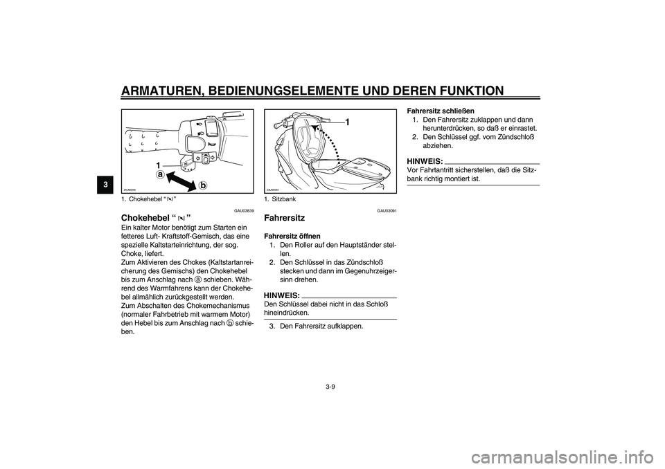 YAMAHA AEROX50 2003  Betriebsanleitungen (in German) ARMATUREN, BEDIENUNGSELEMENTE UND DEREN FUNKTION
3-9
3
GAU03839
Chokehebel “” Ein kalter Motor benötigt zum Starten ein 
fetteres Luft- Kraftstoff-Gemisch, das eine 
spezielle Kaltstarteinrichtun