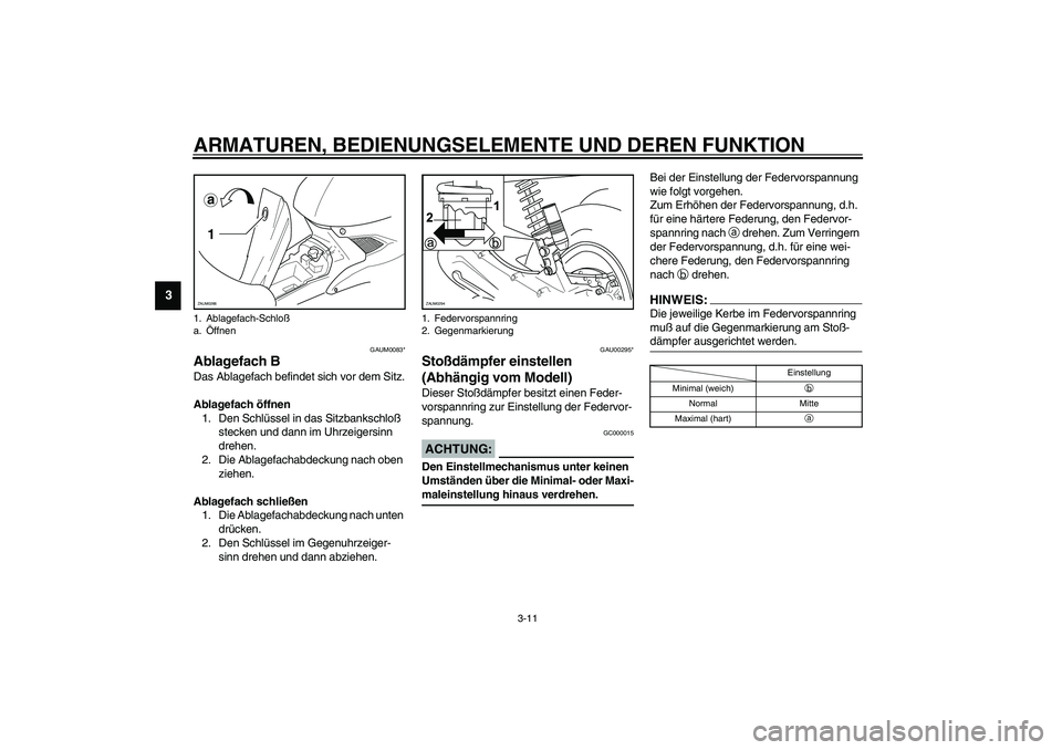 YAMAHA AEROX50 2003  Betriebsanleitungen (in German) ARMATUREN, BEDIENUNGSELEMENTE UND DEREN FUNKTION
3-11
3
GAUM0083*
Ablagefach BDas Ablagefach befindet sich vor dem Sitz.
Ablagefach öffnen
1. Den Schlüssel in das Sitzbankschloß 
stecken und dann i