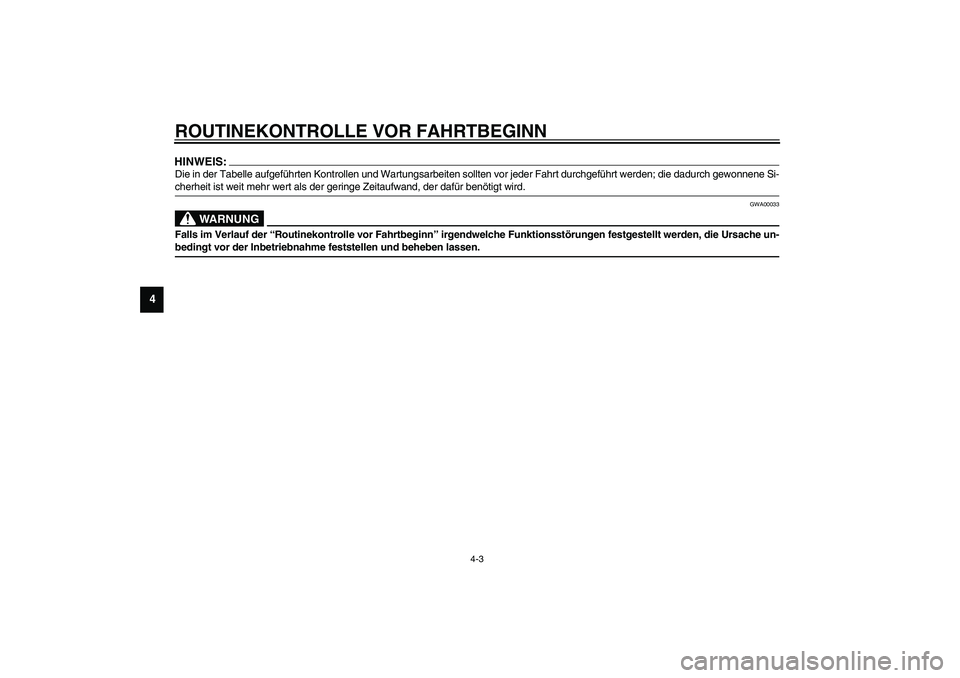 YAMAHA AEROX50 2003  Betriebsanleitungen (in German) ROUTINEKONTROLLE VOR FAHRTBEGINN
4-3
4
HINWEIS:_ Die in der Tabelle aufgeführten Kontrollen und Wartungsarbeiten sollten vor jeder Fahrt durchgeführt werden; die dadurch gewonnene Si-
cherheit ist w