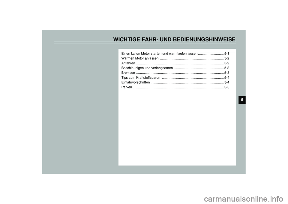 YAMAHA AEROX50 2003  Betriebsanleitungen (in German) WICHTIGE FAHR- UND BEDIENUNGSHINWEISE
5
Einen kalten Motor starten und warmlaufen lassen ........................... 5-1
Warmen Motor anlassen  ........................................................