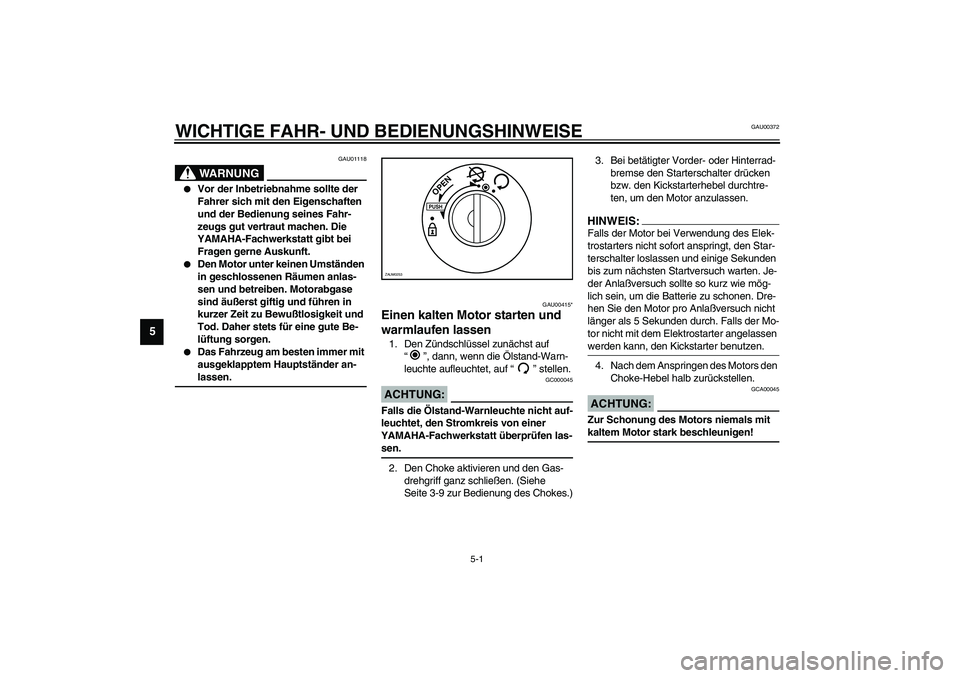 YAMAHA AEROX50 2004  Betriebsanleitungen (in German) 5-1
5
GAU00372
5-WICHTIGE FAHR- UND BEDIENUNGSHINWEISE
GAU01118
WARNUNG
_ 
Vor der Inbetriebnahme sollte der 
Fahrer sich mit den Eigenschaften 
und der Bedienung seines Fahr-
zeugs gut vertraut mach