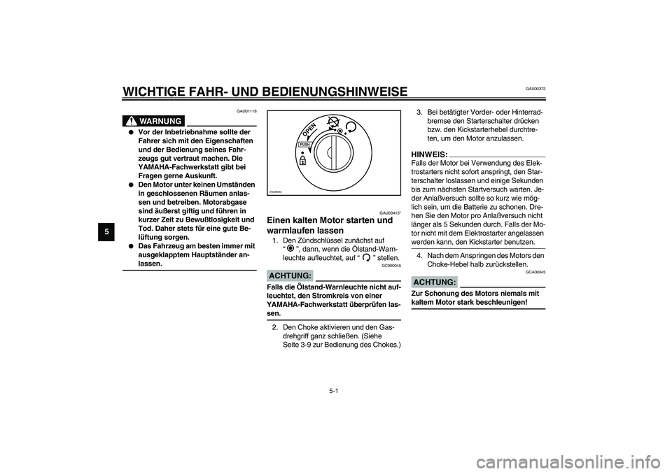 YAMAHA AEROX50 2003  Betriebsanleitungen (in German) 5-1
5
GAU00372
5-WICHTIGE FAHR- UND BEDIENUNGSHINWEISE
GAU01118
WARNUNG
_ 
Vor der Inbetriebnahme sollte der 
Fahrer sich mit den Eigenschaften 
und der Bedienung seines Fahr-
zeugs gut vertraut mach