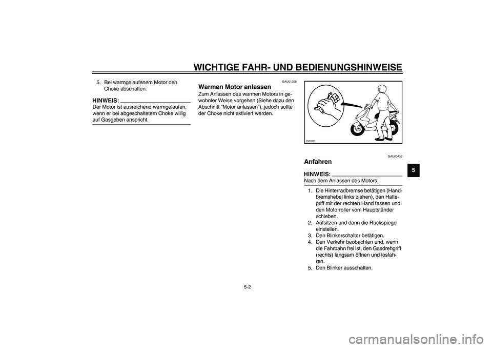 YAMAHA AEROX50 2004  Betriebsanleitungen (in German) WICHTIGE FAHR- UND BEDIENUNGSHINWEISE
5-2
5
5. Bei warmgelaufenem Motor den 
Choke abschalten.HINWEIS:_ Der Motor ist ausreichend warmgelaufen, 
wenn er bei abgeschaltetem Choke willig 
auf Gasgeben a
