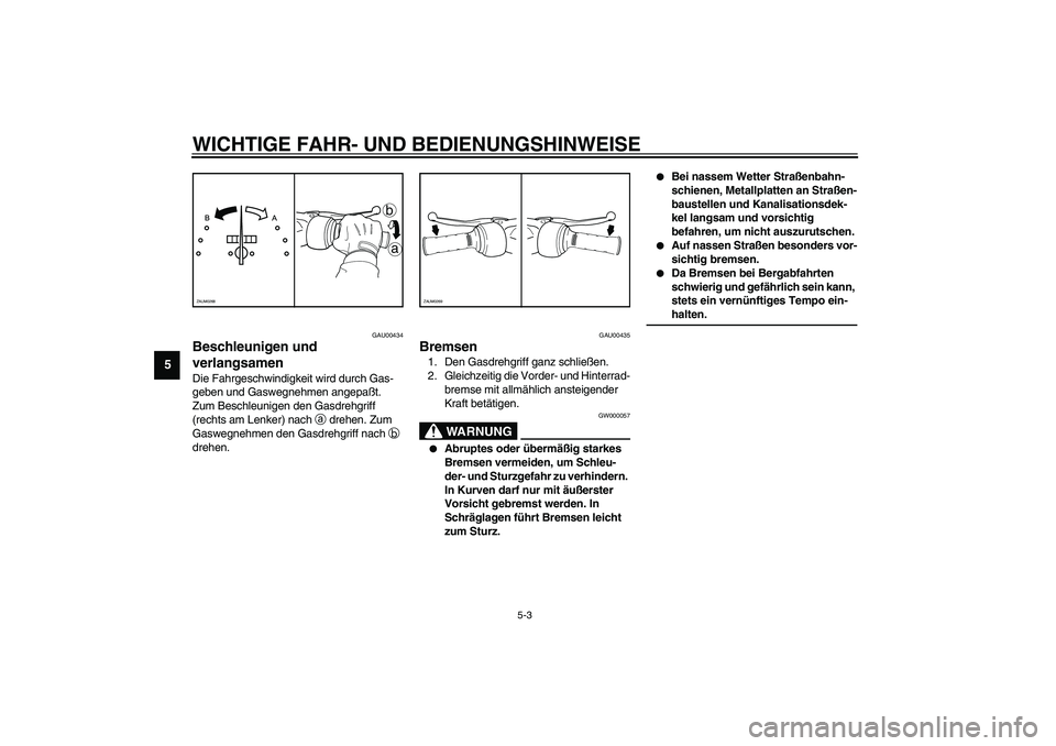 YAMAHA AEROX50 2004  Betriebsanleitungen (in German) WICHTIGE FAHR- UND BEDIENUNGSHINWEISE
5-3
5
GAU00434
Beschleunigen und 
verlangsamen Die Fahrgeschwindigkeit wird durch Gas-
geben und Gaswegnehmen angepaßt. 
Zum Beschleunigen den Gasdrehgriff 
(rec