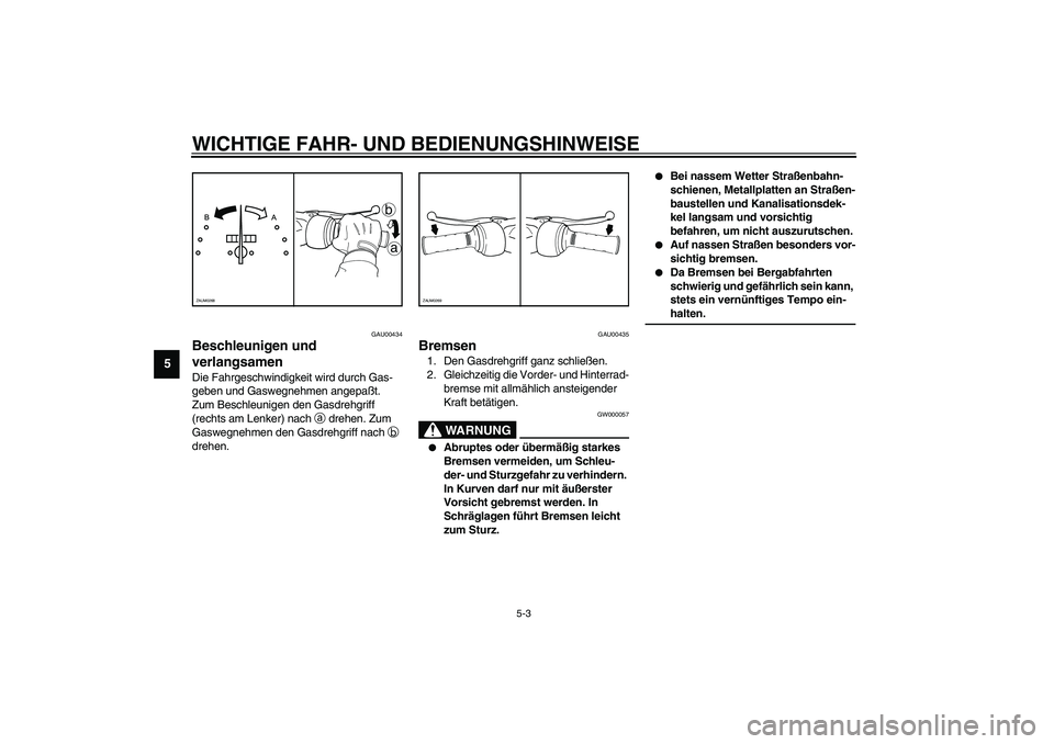 YAMAHA AEROX50 2003  Betriebsanleitungen (in German) WICHTIGE FAHR- UND BEDIENUNGSHINWEISE
5-3
5
GAU00434
Beschleunigen und 
verlangsamen Die Fahrgeschwindigkeit wird durch Gas-
geben und Gaswegnehmen angepaßt. 
Zum Beschleunigen den Gasdrehgriff 
(rec