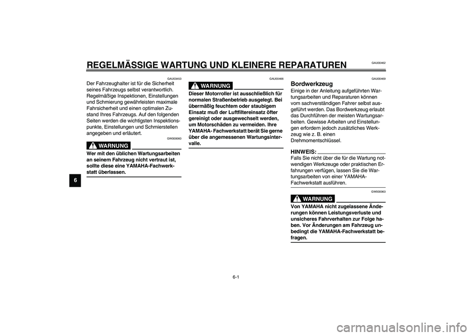 YAMAHA AEROX50 2003  Betriebsanleitungen (in German) 6-1
6
GAU00462
6-REGELMÄSSIGE WARTUNG UND KLEINERE REPARATUREN 
GAU03453
Der Fahrzeughalter ist für die Sicherheit 
seines Fahrzeugs selbst verantwortlich. 
Regelmäßige Inspektionen, Einstellungen