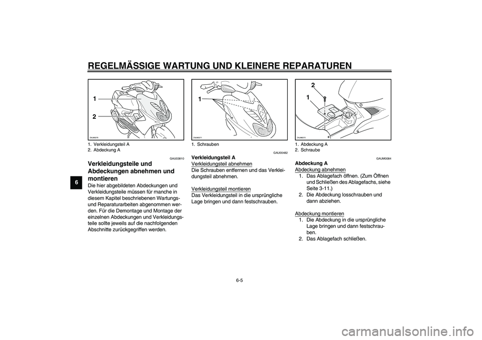 YAMAHA AEROX50 2003  Betriebsanleitungen (in German) REGELMÄSSIGE WARTUNG UND KLEINERE REPARATUREN
6-5
6
GAU03810
Verkleidungsteile und 
Abdeckungen abnehmen und 
montieren Die hier abgebildeten Abdeckungen und 
Verkleidungsteile müssen für manche in