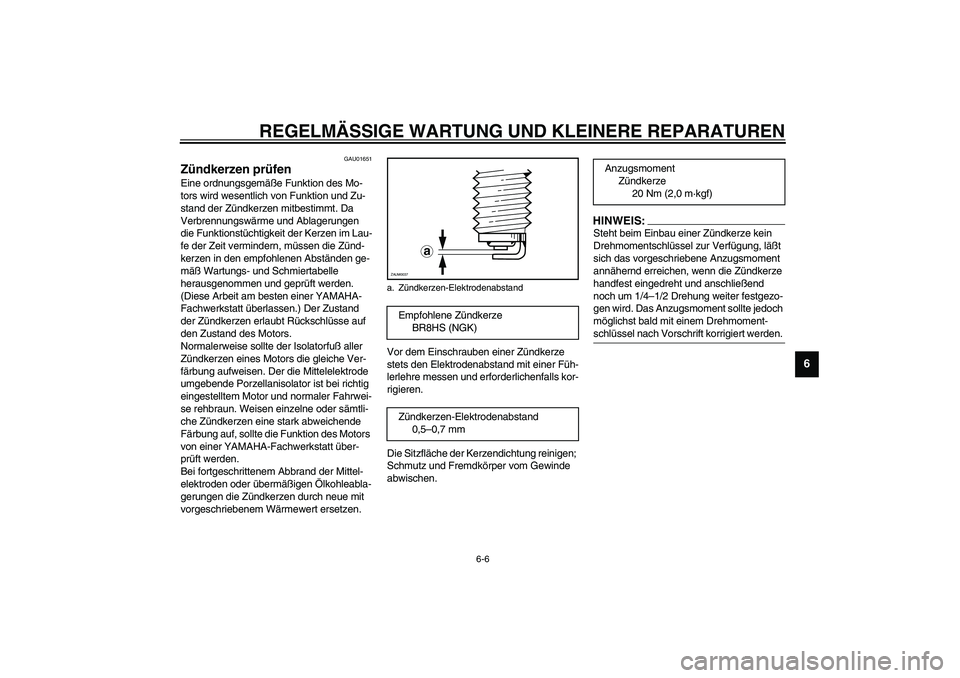 YAMAHA AEROX50 2003  Betriebsanleitungen (in German) REGELMÄSSIGE WARTUNG UND KLEINERE REPARATUREN
6-6
6
GAU01651
Zündkerzen prüfen Eine ordnungsgemäße Funktion des Mo-
tors wird wesentlich von Funktion und Zu-
stand der Zündkerzen mitbestimmt. Da