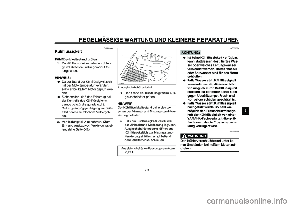 YAMAHA AEROX50 2003  Betriebsanleitungen (in German) REGELMÄSSIGE WARTUNG UND KLEINERE REPARATUREN
6-8
6
GAU01808*
Kühlflüssigkeit Kühlflüssigkeitsstand prüfen 
1. Den Roller auf einem ebenen Unter-
grund abstellen und in gerader Stel-
lung halten
