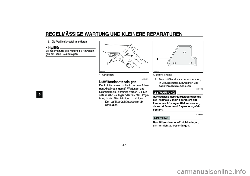 YAMAHA AEROX50 2003  Betriebsanleitungen (in German) REGELMÄSSIGE WARTUNG UND KLEINERE REPARATUREN
6-9
6
5. Die Verkleidungsteil montieren.HINWEIS:_ Bei Überhitzung des Motors die Anweisun-
gen auf Seite 6-24 befolgen. _
GAUM0071
Luftfiltereinsatz rei