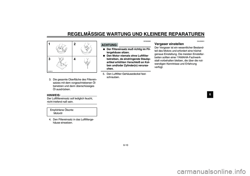 YAMAHA AEROX50 2004  Betriebsanleitungen (in German) REGELMÄSSIGE WARTUNG UND KLEINERE REPARATUREN
6-10
6
3. Die gesamte Oberfläche des Filterein-
satzes mit dem vorgeschriebenen Öl 
benetzen und dann überschüssiges 
Öl ausdrücken.HINWEIS:_ Der L