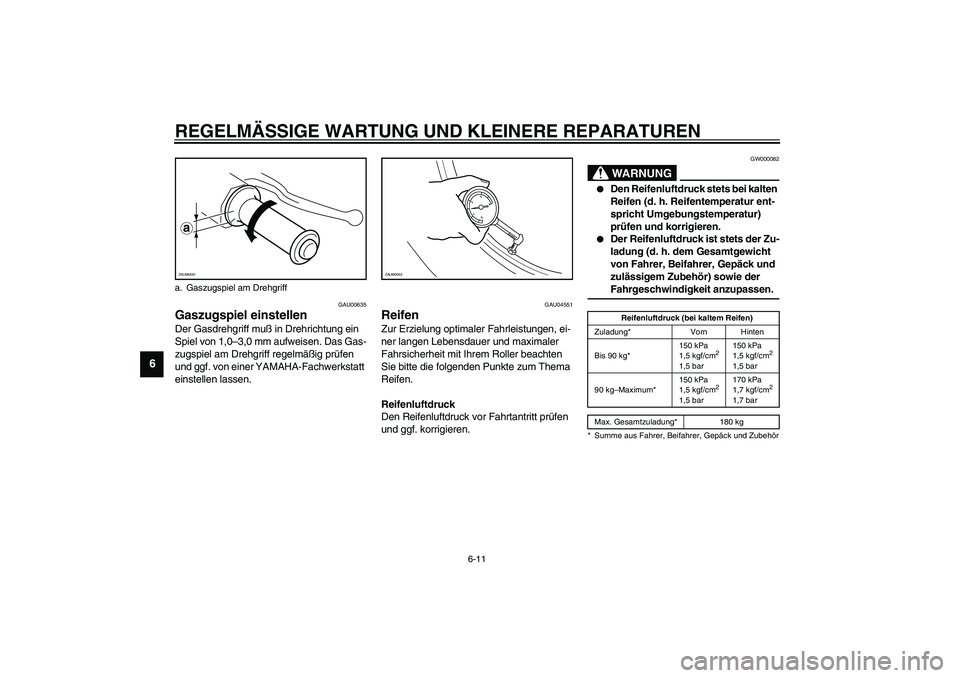 YAMAHA AEROX50 2004  Betriebsanleitungen (in German) REGELMÄSSIGE WARTUNG UND KLEINERE REPARATUREN
6-11
6
GAU00635
Gaszugspiel einstellen Der Gasdrehgriff muß in Drehrichtung ein 
Spiel von 1,0–3,0 mm aufweisen. Das Gas-
zugspiel am Drehgriff regelm