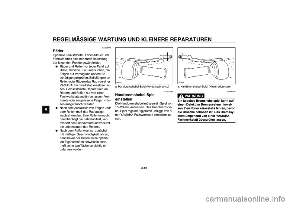 YAMAHA AEROX50 2004  Betriebsanleitungen (in German) REGELMÄSSIGE WARTUNG UND KLEINERE REPARATUREN
6-13
6
GAU03773
Räder Optimale Lenkstabilität, Lebensdauer und 
Fahrsicherheit sind nur durch Beachtung 
der folgenden Punkte gewährleistet.
Räder u